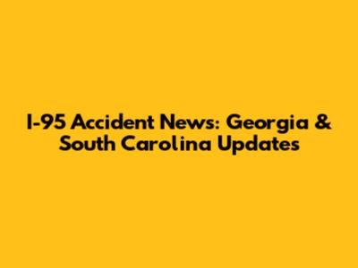 I-95 Accident News: Georgia & South Carolina Updates