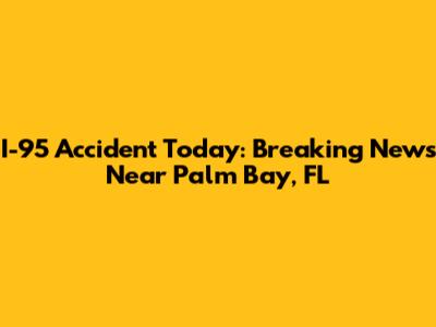 I-95 Accident Today: Breaking News Near Palm Bay, FL