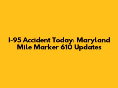 I-95 Accident Today: Maryland Mile Marker 610 Updates