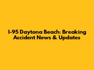 I-95 Daytona Beach: Breaking Accident News & Updates