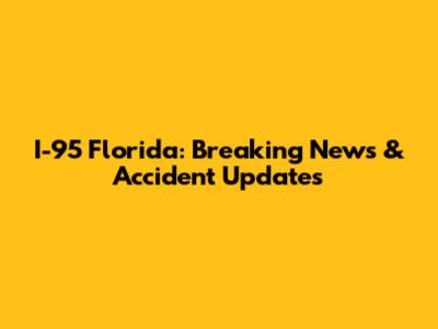 I-95 Florida: Breaking News & Accident Updates