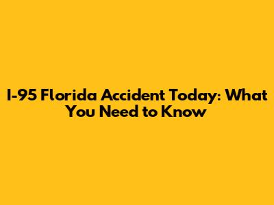 I-95 Florida Accident Today: What You Need to Know