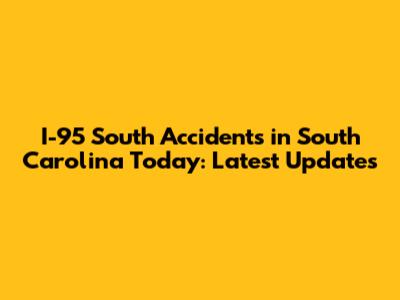 I-95 South Accidents in South Carolina Today: Latest Updates