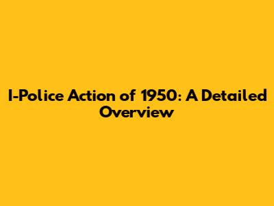I-Police Action of 1950: A Detailed Overview