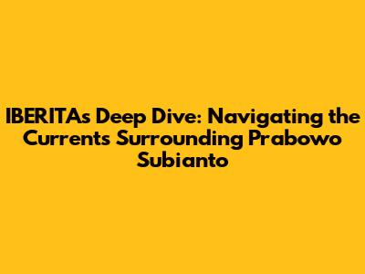 IBERITA's Deep Dive: Navigating the Currents Surrounding Prabowo Subianto