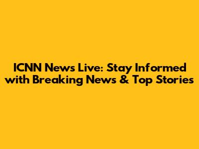 ICNN News Live: Stay Informed with Breaking News & Top Stories