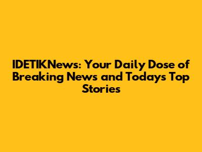 IDETIKNews: Your Daily Dose of Breaking News and Today's Top Stories