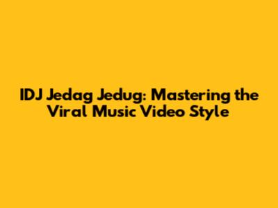IDJ Jedag Jedug: Mastering the Viral Music Video Style