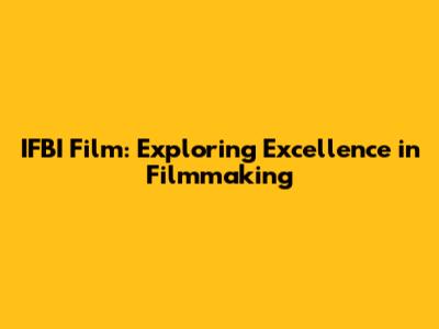 IFBI Film: Exploring Excellence in Filmmaking