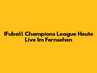IFuball Champions League Heute Live Im Fernsehen