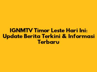 IGNMTV Timor Leste Hari Ini: Update Berita Terkini & Informasi Terbaru