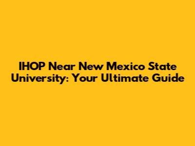 IHOP Near New Mexico State University: Your Ultimate Guide