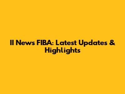 II News FIBA: Latest Updates & Highlights