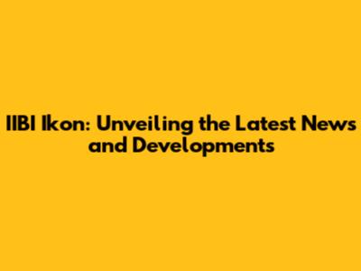 IIBI Ikon: Unveiling the Latest News and Developments