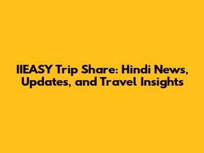 IIEASY Trip Share: Hindi News, Updates, and Travel Insights