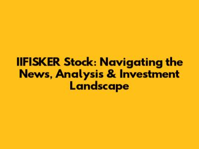 IIFISKER Stock: Navigating the News, Analysis & Investment Landscape