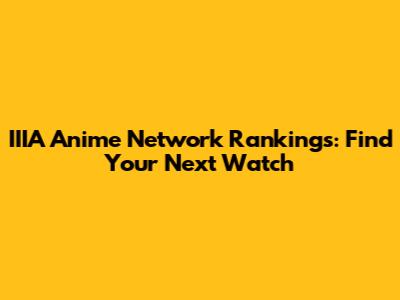 IIIA Anime Network Rankings: Find Your Next Watch