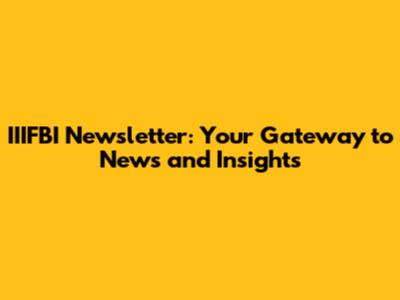 IIIFBI Newsletter: Your Gateway to News and Insights
