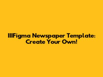 IIIFigma Newspaper Template: Create Your Own!