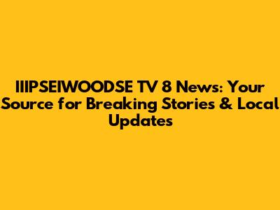 IIIPSEIWOODSE TV 8 News: Your Source for Breaking Stories & Local Updates