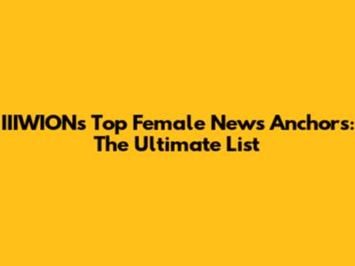 IIIWION's Top Female News Anchors: The Ultimate List