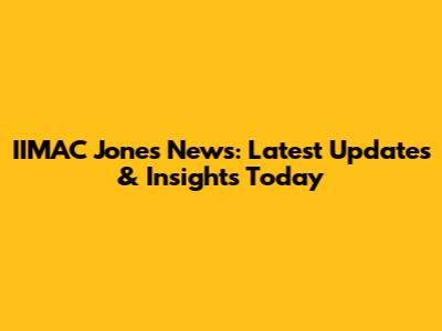 IIMAC Jones News: Latest Updates & Insights Today