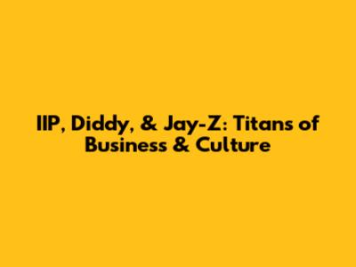 IIP, Diddy, & Jay-Z: Titans of Business & Culture
