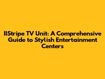 IIStripe TV Unit: A Comprehensive Guide to Stylish Entertainment Centers