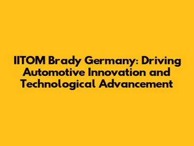 IITOM Brady Germany: Driving Automotive Innovation and Technological Advancement