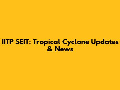 IITP SEIT: Tropical Cyclone Updates & News