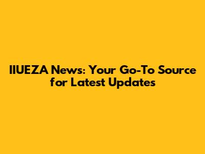 IIUEZA News: Your Go-To Source for Latest Updates
