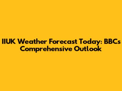 IIUK Weather Forecast Today: BBC's Comprehensive Outlook