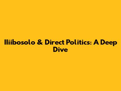 IIiibosolo & Direct Politics: A Deep Dive