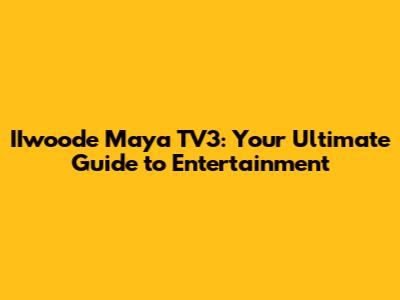 IIwoode Maya TV3: Your Ultimate Guide to Entertainment
