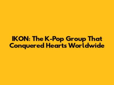 IKON: The K-Pop Group That Conquered Hearts Worldwide