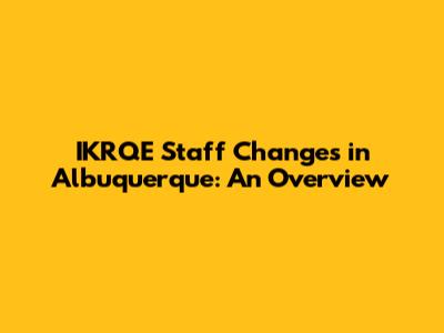 IKRQE Staff Changes in Albuquerque: An Overview