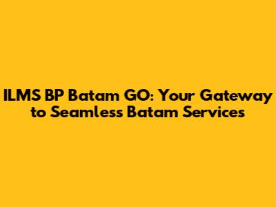 ILMS BP Batam GO: Your Gateway to Seamless Batam Services