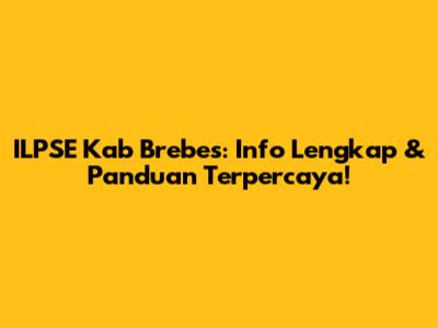 ILPSE Kab Brebes: Info Lengkap & Panduan Terpercaya!