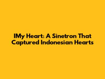 IMy Heart: A Sinetron That Captured Indonesian Hearts