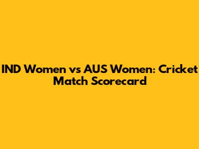 IND Women vs AUS Women: Cricket Match Scorecard