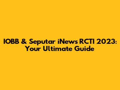 IOBB & Seputar iNews RCTI 2023: Your Ultimate Guide