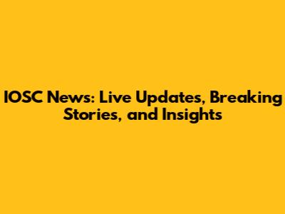 IOSC News: Live Updates, Breaking Stories, and Insights