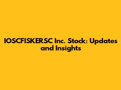IOSCFISKERSC Inc. Stock: Updates and Insights