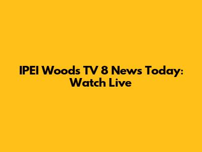IPEI Woods TV 8 News Today: Watch Live