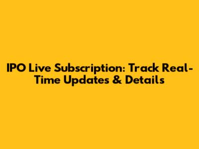 IPO Live Subscription: Track Real-Time Updates & Details