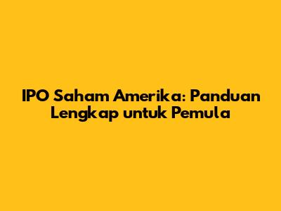 IPO Saham Amerika: Panduan Lengkap untuk Pemula