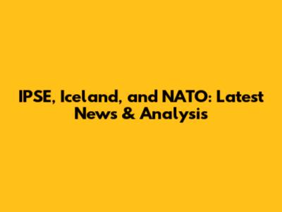 IPSE, Iceland, and NATO: Latest News & Analysis