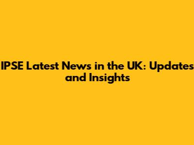 IPSE Latest News in the UK: Updates and Insights