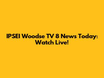 IPSEI Woodse TV 8 News Today: Watch Live!