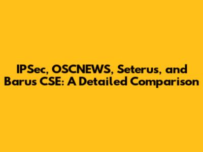 IPSec, OSCNEWS, Seterus, and Barus CSE: A Detailed Comparison